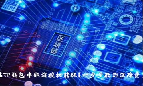 如何在TP钱包中取消授权转账？一步步教你保障资产安全