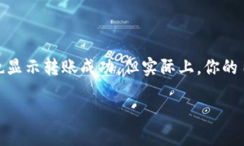 当TP钱包转账成功但未到账时，怎么办？

在现代数字货币交易中，TP钱包作为一个便捷的工具，受到越来越多用户的青睐。然而，有时你可能会遇到这样的情况：你在TP钱包完成了转账，系统也显示转账成功，但实际上，你的目标账户却并没有收到这笔钱。这种情况不仅让人感到困惑，也会让人倍感焦虑。那么，当我们面临TP钱包转账成功但未到账的情况时，该如何应对呢？

TP钱包转账成功却未到账的原因与解决方案