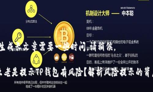 提示：生成长文章需要一些时间，请稍候。

为什么老是提示TP钱包有风险？解析风险提示的背后原因