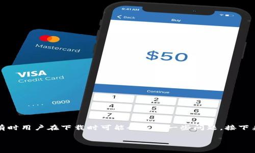 uu钱包/u是一款方便用户进行移动支付、转账和理财的应用，但有时用户在下载时可能会遇到一些问题。接下来，我们将详细探讨这一问题，并提供可能的解决方案和相关信息。

u钱包下载困难的原因及解决方案