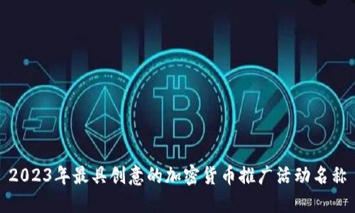 2023年最具创意的加密货币推广活动名称