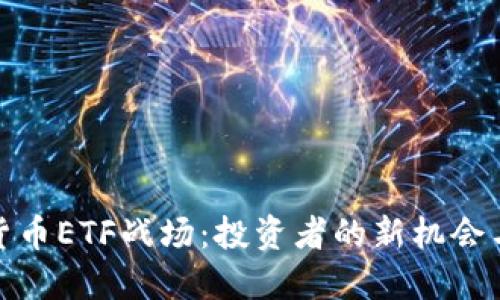 加密货币ETF战场：投资者的新机会与挑战