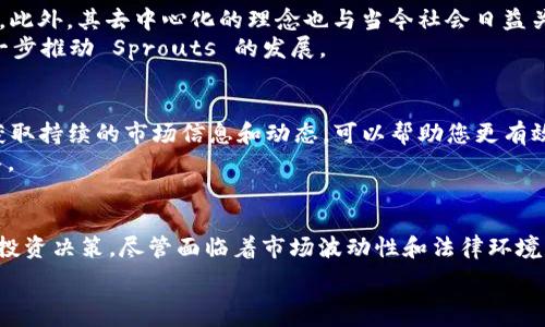   
  加密货币Sprouts：解密新兴投资机会与风险/

关键词  
 guanjianci 加密货币, Sprouts, 投资机会, 风险管理/guanjianci

概述
加密货币市场近年来伴随着科技的迅猛发展而蓬勃兴起。在众多新兴的加密货币中，Sprouts 作为一个新秀引起了投资者的关注。Sprouts 不仅仅是数字资产的交易商品，更代表了一种新的投资理念和社区共识。在这篇文章中，我们将详细探讨 Sprouts 的背景、特点、潜在风险及其投资机会，以帮助读者更全面地了解这一加密货币。

什么是Sprouts加密货币？
Sprouts 是一种基于区块链技术的加密货币，旨在通过去中心化的方式提高金融交易的透明度和安全性。与许多其他加密货币类似，Sprouts 允许用户在没有中介的情况下进行交易，这无疑降低了交易成本和时间延迟。  
Sprouts 背后的理念是建立一个社区驱动的平台，用户可以通过提供流动性、参与治理和分享知识来获得奖励。在这种机制下，Sprouts 试图维护公平、透明的交易环境，增强用户之间的信任。

Sprouts的投资机会
随着数字货币市场的不断扩展，Sprouts 吸引了越来越多的投资者的目光。首先，由于其基础技术的创新性，Sprouts 有可能在未来获得更广泛的应用。例如，Sprouts 的去中心化平台使得许多行业（如金融、物流等）有机会利用其技术流程，提高效率。  
其次，Sprouts 的市场份额尚未饱和，投资者在早期进入市场的机会较大。很多历史数据表明，早期介入加密货币市场的投资者通常能获得丰厚的回报。对于希望在高科技领域找到良好投资机会的投资者而言，Sprouts 提供了一个颇具吸引力的选项。

Sprouts的风险管理
尽管 Sprouts 投资机会众多，但也伴随着不容忽视的风险。首先，市场波动性是加密货币投资的一个主要特征。Sprouts 的价格可能因各种因素而剧烈波动，包括市场情绪、技术缺陷和政策变化。  
此外，加密货币市场仍处于相对法规不健全的状态，投资者可能面临法律风险。例如，某些国家对加密货币实行严格监管或甚至禁令。这种不稳定性可能会对 Sprouts 的投资回报造成负面影响。

如何有效投资Sprouts
对于希望投资 Sprouts 的人来说，有效的投资策略尤为重要。首先，了解市场动态以及相关技术是成功的关键。通过跟踪 Sprouts 的社区动态、技术迭代和市场趋势，投资者能够及时调整自己的投资组合。  
其次，多样化投资组合可以帮助降低风险。对于任何加密货币投资者而言，不要把所有的资金都投入到 Sprouts 或其他单一数字资产中，而是应该考虑不同数字货币以及传统投资产品的组合，从而减少潜在的损失。

Sprouts在未来的发展前景
Sprouts 的未来发展前景与其技术创新和市场接受度紧密相关。随着区块链技术的不断成熟和行业应用的拓展，Sprouts 可能会迎来新的机会。此外，其去中心化的理念也与当今社会日益关注的隐私和安全问题相契合。  
然而，Sprouts 的成功也取决于团队的执行力、市场竞争以及用户社区的参与程度。一个强大的社区有助于提升项目的透明性和信任度，从而进一步推动 Sprouts 的发展。

Sprouts投资者需要注意的事项
在决定投资 Sprouts 之前，投资者需要充分了解市场和风险。投入资金前，合理评估个人的风险承受能力和投资目标是至关重要的。同时，及时获取持续的市场信息和动态，可以帮助您更有效地管理投资决策。  
最后，建议投资者参与 Sprouts 社区，了解其他用户的经验和见解，这将极大丰富投资者的视野，并为他们在Sprouts 投资之路上提供重要指导。

总结
总的来说，Sprouts 加密货币代表了一种新兴的投资机会。通过深入了解它的特点、投资机会、潜在风险及市场动态，投资者能够做出更加明智的投资决策。尽管面临着市场波动性和法律环境等挑战，但 Sprouts 的技术底层及其去中心化特性依然令人期待，未来的发展方向也充满潜力。  

希望以上内容能够帮助读者对Sprouts加密货币有一个全面的了解，同时为投资决策提供思考的基础。